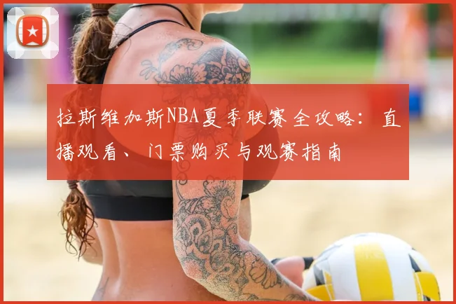 拉斯维加斯NBA夏季联赛全攻略：直播观看、门票购买与观赛指南