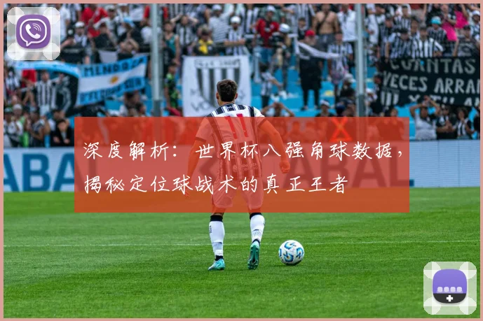 深度解析:世界杯八强角球数据,揭秘定位球战术的真正王者