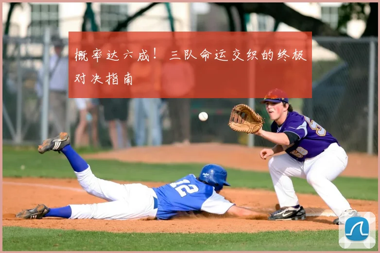 概率达六成！三队命运交织的终极对决指南