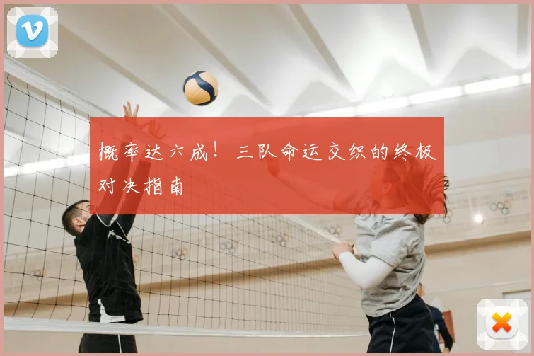 概率达六成!三队命运交织的终极对决指南