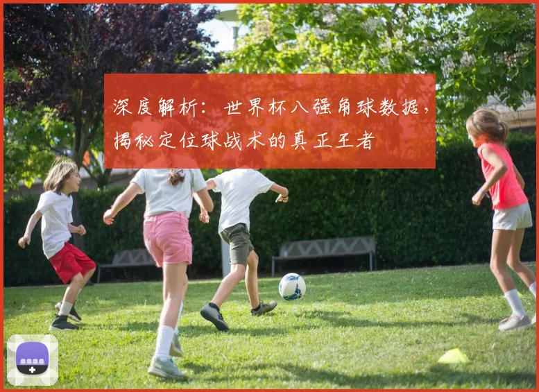 深度解析：世界杯八强角球数据，揭秘定位球战术的真正王者