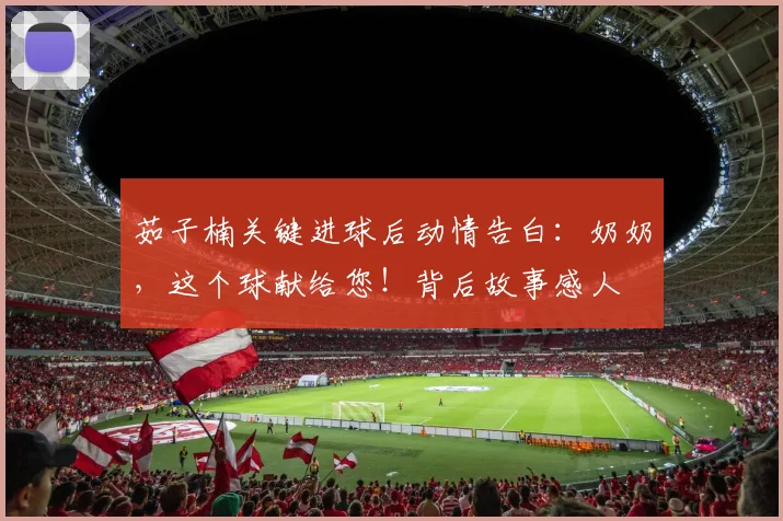 茹子楠关键进球后动情告白：奶奶，这个球献给您！背后故事感人